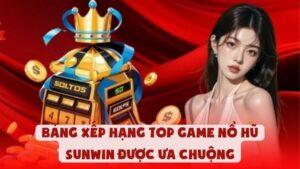 Bảng Xếp Hạng Top Game Nổ Hũ Sunwin Được Ưa Chuộng