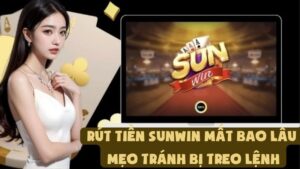 Rút Tiền Sunwin Mất Bao Lâu - Mẹo Tránh Bị Treo Lệnh